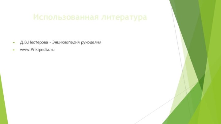 Использованная литератураД.В.Нестерова - Энциклопедия рукоделияwww.Wikipedia.ru