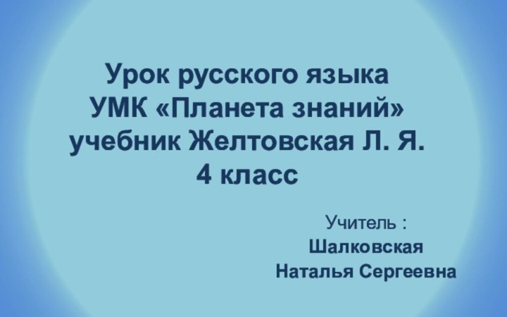 Урок русского языка УМК «Планета знаний» учебник Желтовская Л. Я. 4 классУчитель :Шалковская Наталья Сергеевна