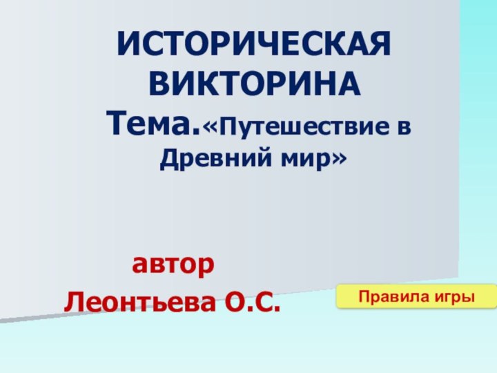 ИСТОРИЧЕСКАЯ ВИКТОРИНА   Тема.«Путешествие в Древний мир»авторЛеонтьева О.С.Правила игры