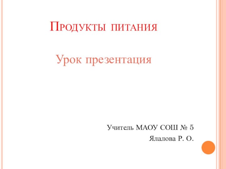 Продукты питанияУрок презентацияУчитель МАОУ СОШ № 5 Ялалова Р. О.