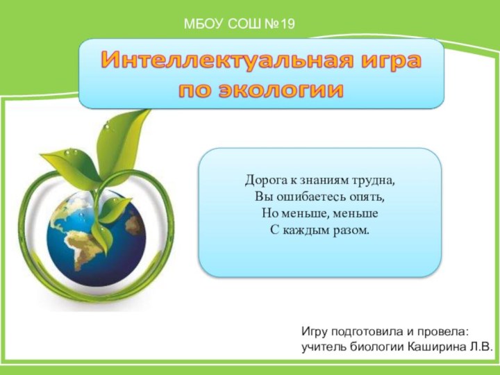 Дорога к знаниям трудна,Вы ошибаетесь опять,Но меньше, меньшеС каждым разом.МБОУ СОШ №19Игру