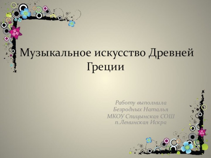 Музыкальное искусство Древней Греции Работу выполнила Безродных НатальяМКОУ Спицынская СОШ п.Ленинская Искра