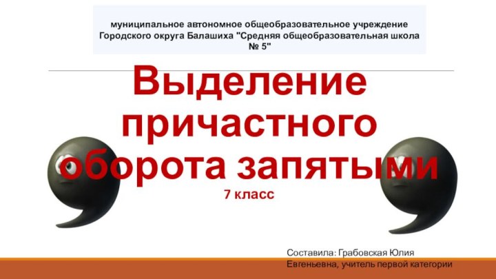 Выделение причастного оборота запятыми  7 класс Составила: Грабовская Юлия Евгеньевна, учитель первой категории