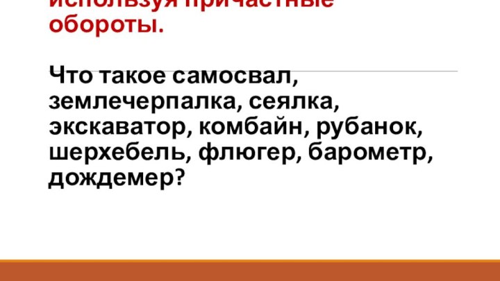 Д/з: Ответьте на вопрос, используя причастные обороты.  Что такое самосвал, землечерпалка,