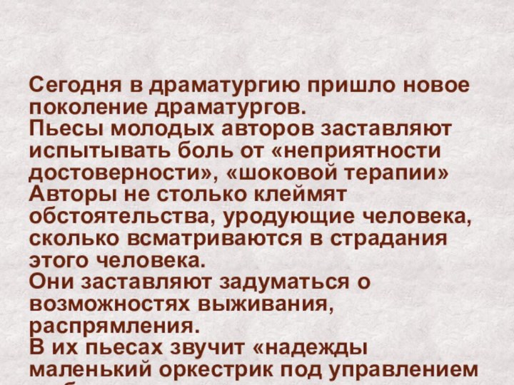 Сегодня в драматургию пришло новое поколение драматургов.Пьесы молодых авторов заставляют испытывать боль