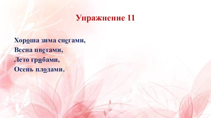 Упражнение 11Хороша зима снегами,Весна цветами,Лето грибами,Осень плодами.