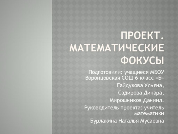 Проект. Математические фокусыПодготовили: учащиеся МБОУ Воронцовская СОШ 6 класс «Б»Гайдукова Ульяна, Садирова