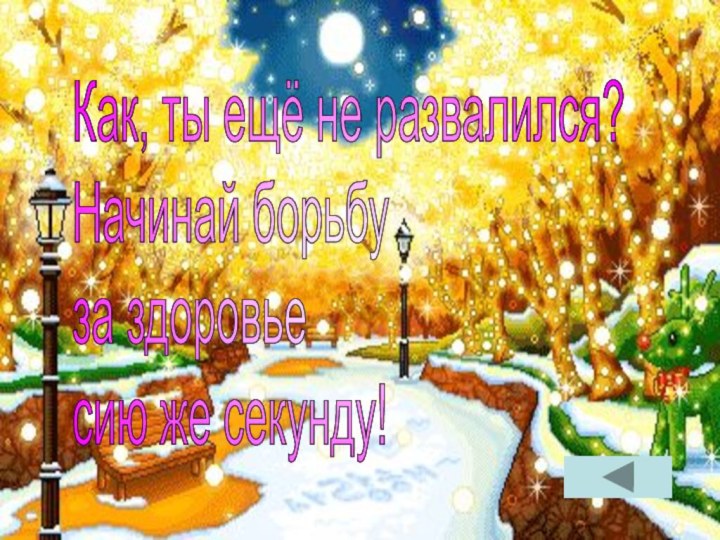 Как, ты ещё не развалился?  Начинай борьбу  за здоровье  сию же секунду!