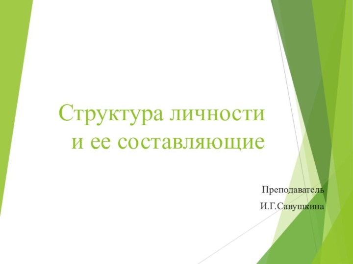 Структура личности и ее составляющиеПреподавательИ.Г.Савушкина