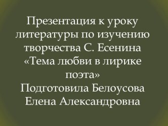 Презентация к уроку литературы по изучению творчества С. Есенина Тема любви в лирике поэта