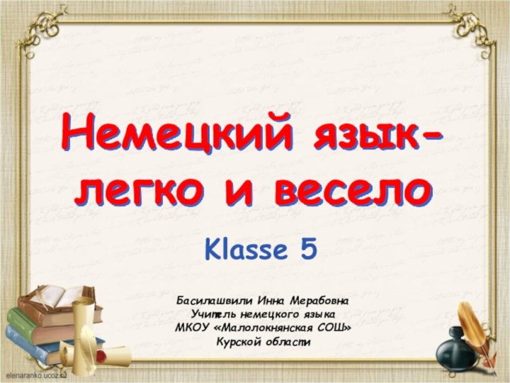 Немецкий язык-легко и веселоKlasse 5Басилашвили Инна МерабовнаУчитель немецкого языкаМКОУ «Малолокнянская СОШ» Курской области