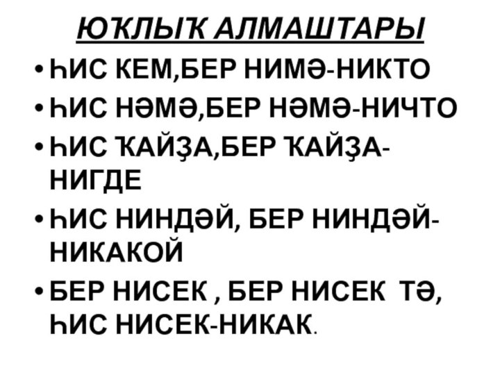 ЮҠЛЫҠ АЛМАШТАРЫ ҺИС КЕМ,БЕР НИМӘ-НИКТОҺИС НӘМӘ,БЕР НӘМӘ-НИЧТОҺИС ҠАЙҘА,БЕР ҠАЙҘА-НИГДЕҺИС НИНДӘЙ, БЕР НИНДӘЙ-НИКАКОЙБЕР