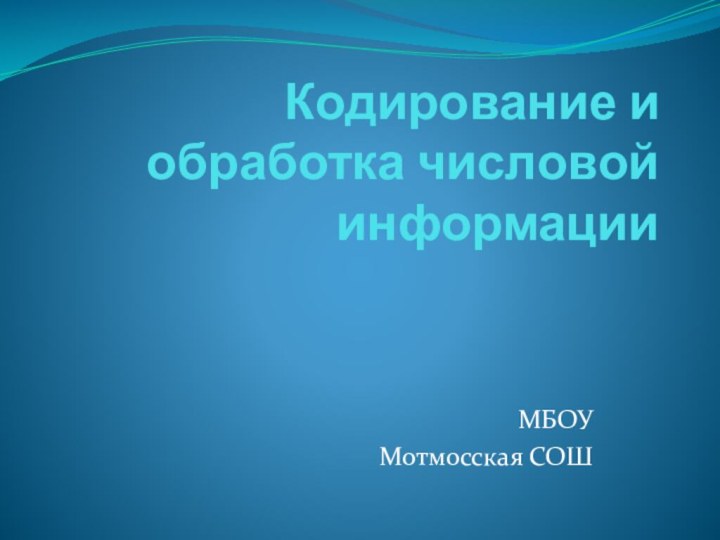 Кодирование и обработка числовой информацииМБОУМотмосская СОШ