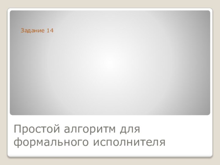 Простой алгоритм для формального исполнителяЗадание 14