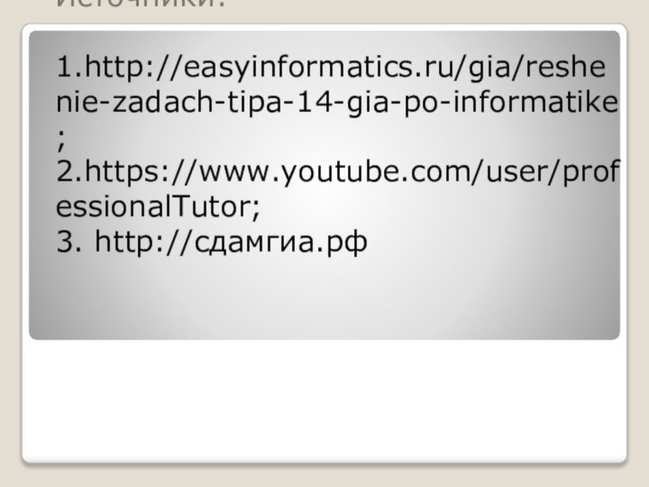 Источники:  1.http://easyinformatics.ru/gia/reshenie-zadach-tipa-14-gia-po-informatike; 2.https://www.youtube.com/user/professionalTutor; 3. http://сдамгиа.рф