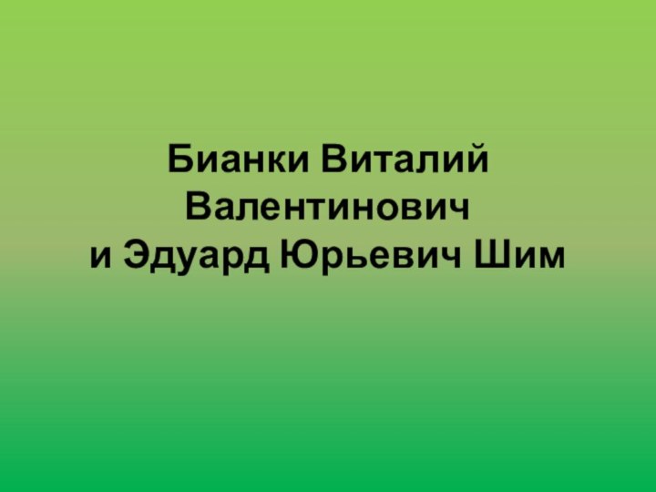 Бианки Виталий Валентинович и Эдуард Юрьевич Шим