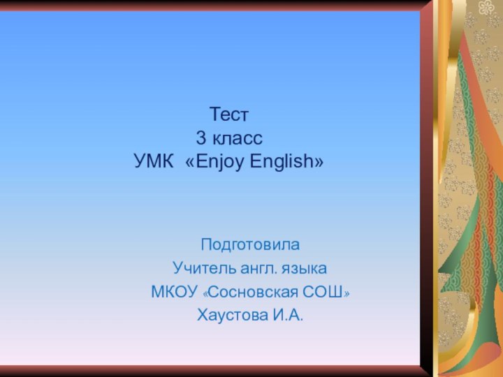 ПодготовилаУчитель англ. языка МКОУ «Сосновская СОШ»Хаустова И.А. Тест  3 класс УМК «Enjoy English»