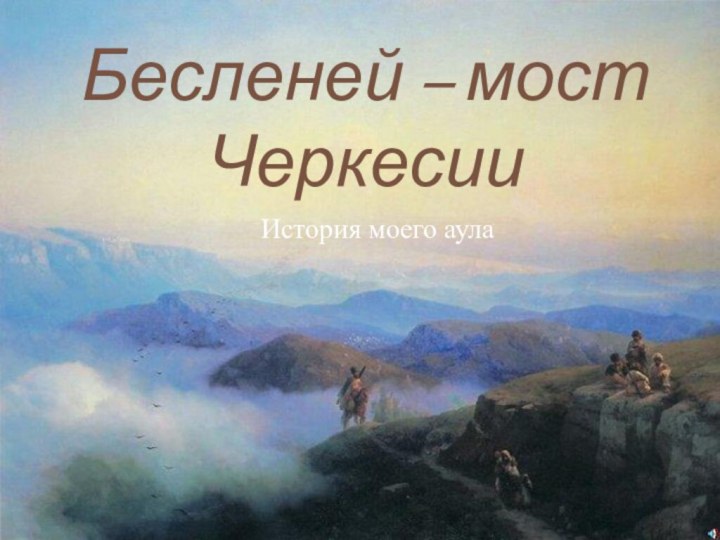 Бесленей – мост ЧеркесииИстория моего аула