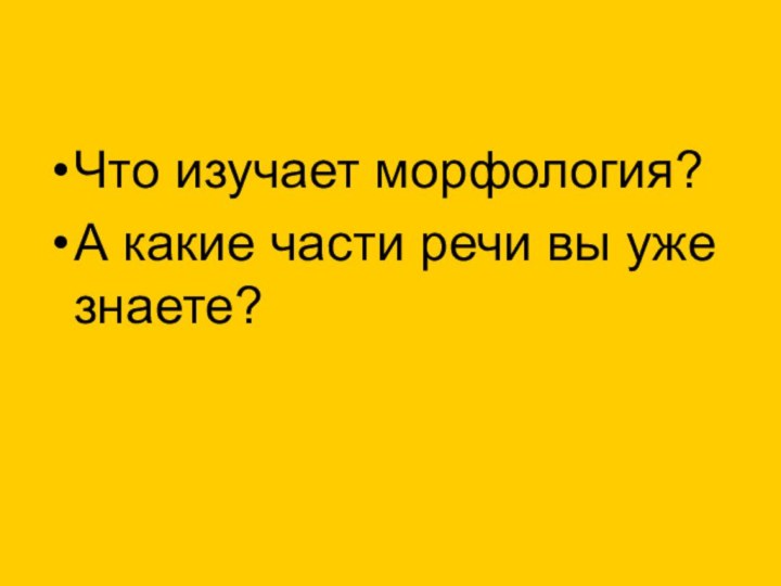 Что изучает морфология?А какие части речи вы уже знаете?