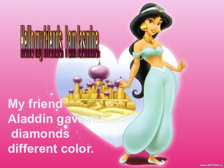 Hello my friends. I am Jasmine. My friend Aladdin gave me diamonds different color.