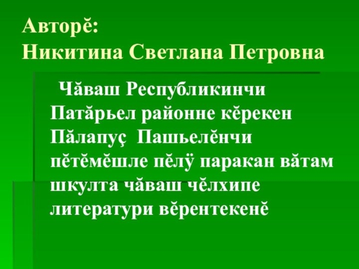 Авторĕ: Никитина Светлана Петровна   Чăваш Республикинчи Патăрьел районне кĕрекен Пăлапуç