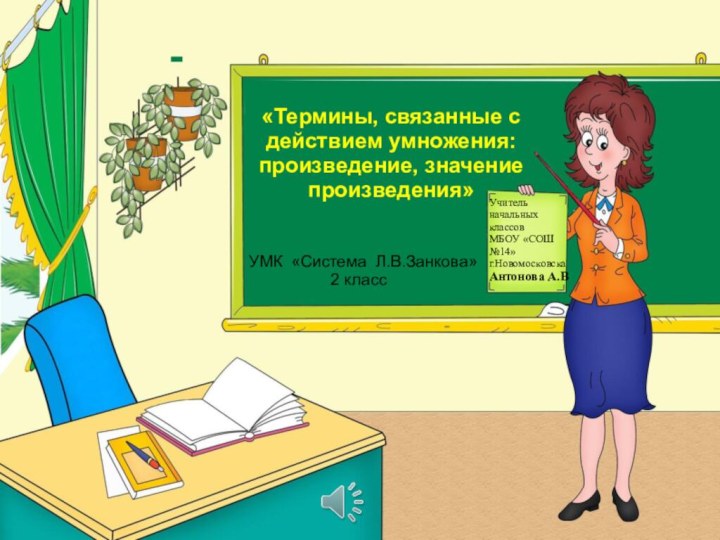 «Термины, связанные с действием умножения: произведение, значение произведения»Учитель начальных классовМБОУ «СОШ №14»г.НовомосковскаАнтонова