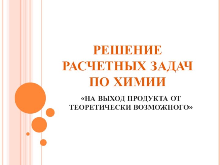 РЕШЕНИЕ РАСЧЕТНЫХ ЗАДАЧ ПО ХИМИИ«НА ВЫХОД ПРОДУКТА ОТ ТЕОРЕТИЧЕСКИ ВОЗМОЖНОГО»