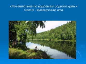 Презентация эколого-краеведческой игры на тему:Путешествие по водоемам родного края(6 класс)