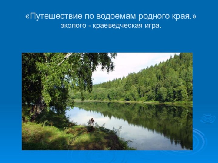 «Путешествие по водоемам родного края.» эколого - краеведческая игра.