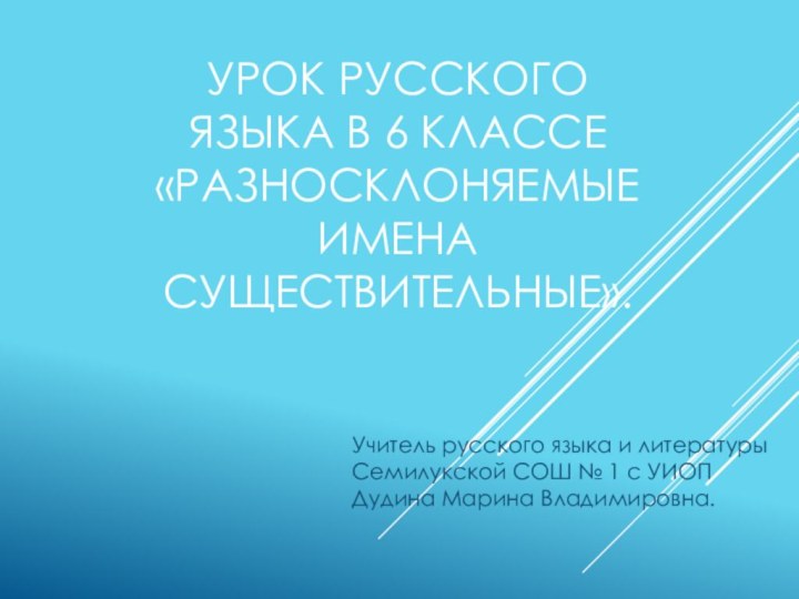 УРОК РУССКОГО ЯЗЫКА В 6 КЛАССЕ «РАЗНОСКЛОНЯЕМЫЕ ИМЕНА СУЩЕСТВИТЕЛЬНЫЕ».Учитель русского языка и