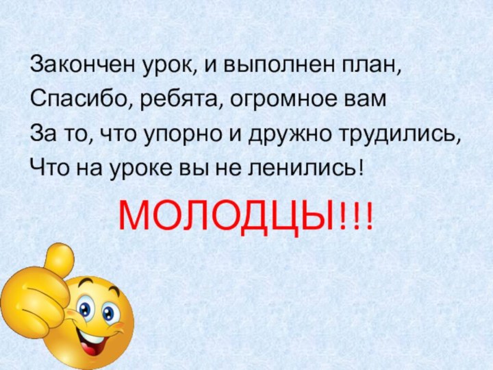 Закончен урок, и выполнен план, Спасибо, ребята, огромное вамЗа то, что упорно