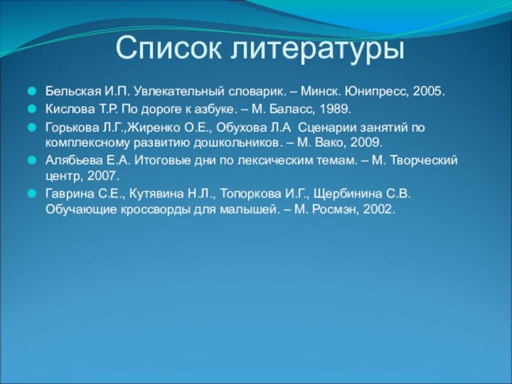 Список литературыБельская И.П. Увлекательный словарик. – Минск. Юнипресс, 2005.Кислова Т.Р. По дороге