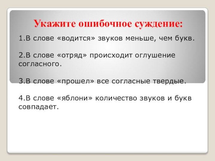 Укажите ошибочное суждение:1.В слове «водится» звуков меньше, чем букв.2.В слове «отряд» происходит