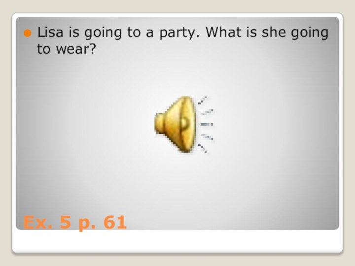 Ex. 5 p. 61Lisa is going to a party. What is she going to wear?