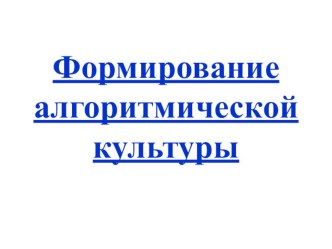 Презентация: Формирование алгоритмической культуры