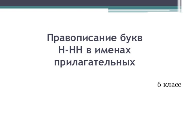 Правописание букв  Н-НН в именах прилагательных6 класс