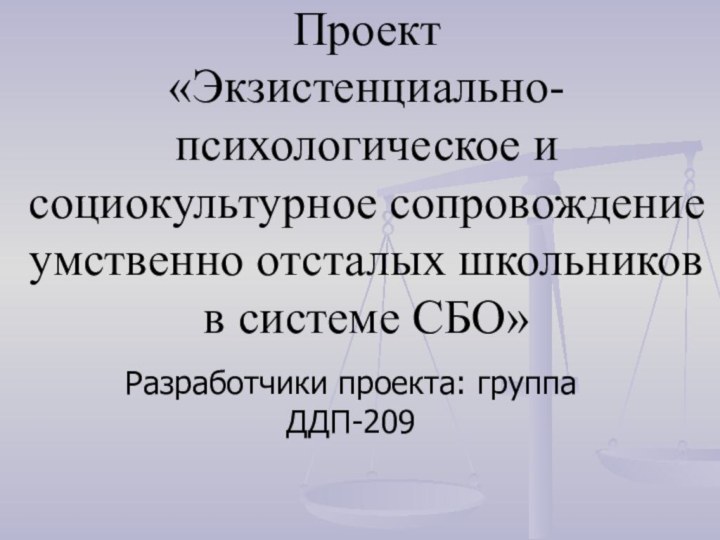 Проект  «Экзистенциально-психологическое и социокультурное сопровождение умственно отсталых школьников в системе СБО»Разработчики проекта: группа ДДП-209