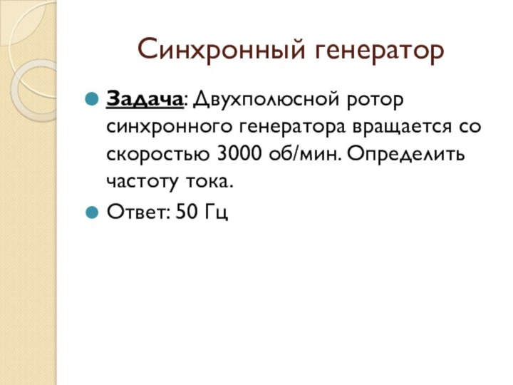 Синхронный генераторЗадача: Двухполюсной ротор синхронного генератора вращается со скоростью 3000 об/мин. Определить частоту тока.Ответ: 50 Гц