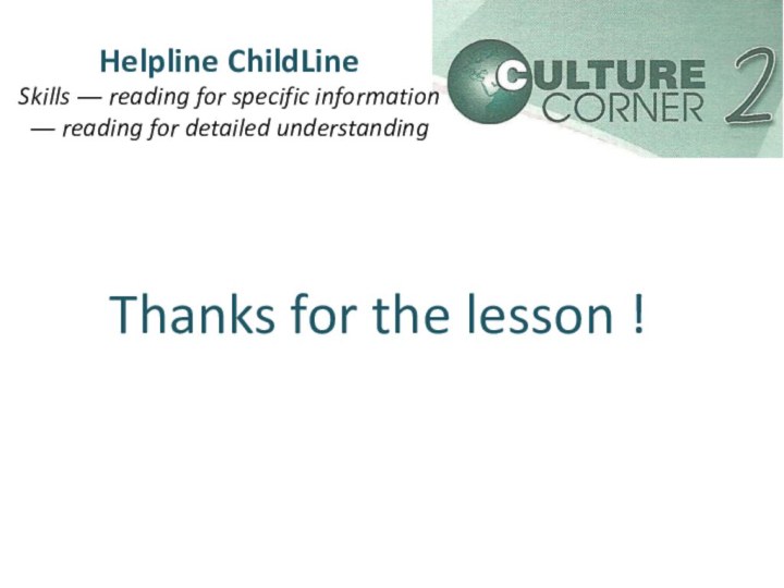 Helpline ChildLineSkills ― reading for specific information― reading for detailed understandingThanks for the lesson !