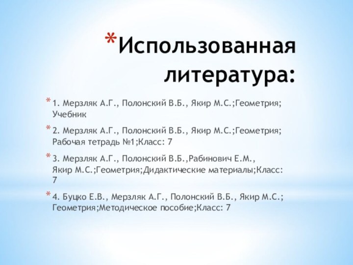 Использованная литература:1. Мерзляк А.Г., Полонский В.Б., Якир М.С.;Геометрия;Учебник2. Мерзляк А.Г., Полонский В.Б., Якир М.С.;Геометрия;Рабочая тетрадь №1;Класс: 73. Мерзляк А.Г.,