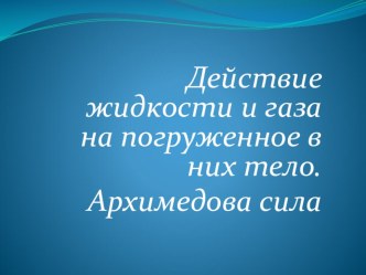 Презентация к уроку физики Действие жидкости и газа на погруженное в них тело.