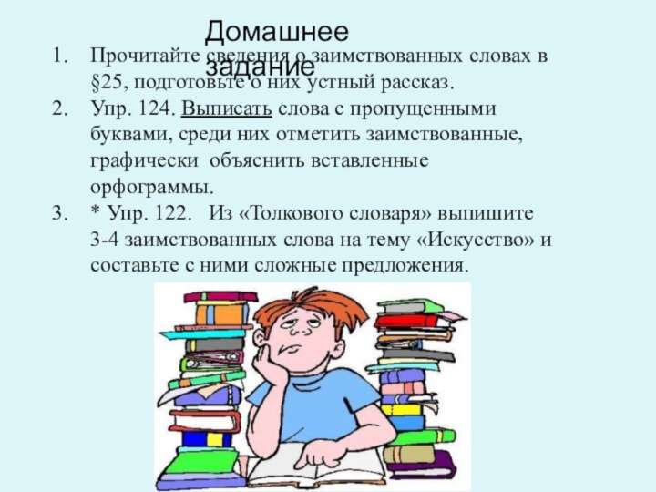 Прочитайте сведения о заимствованных словах в §25, подготовьте о них устный рассказ.Упр. 124. Выписать