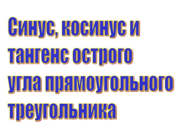 Синус, косинус и  тангенс острого  угла прямоугольного  треугольника