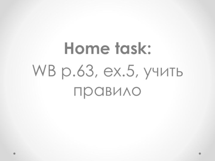 Home task:WB p.63, ex.5, учить правило