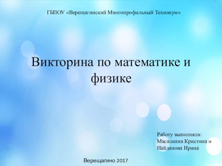 Викторина по математике и физике ГБПОУ «Верещагинский Многопрофильный Техникум» Работу выполняли: Масалкина