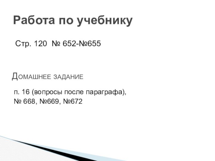 Стр. 120 № 652-№655Работа по учебникуДомашнее заданиеп. 16 (вопросы после параграфа),№ 668, №669, №672