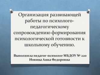 Организация развивающей работы по психолого-педагогическому сопровождению формирования психологической готовности дошкольников к школьному обучению.