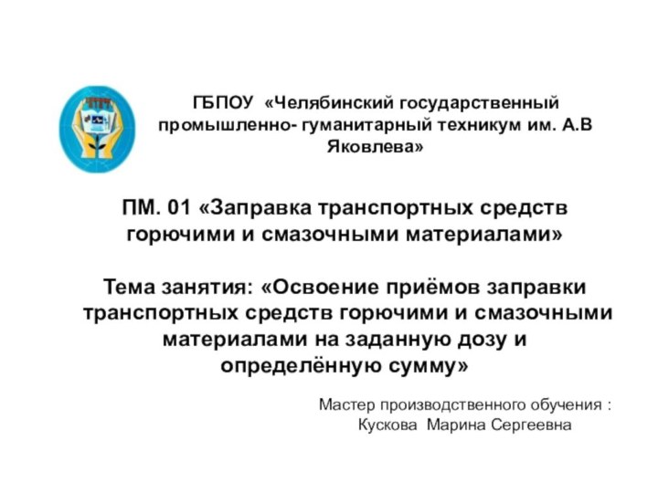 ГБПОУ «Челябинский государственный промышленно- гуманитарный техникум им. А.В Яковлева»ПМ. 01 «Заправка транспортных