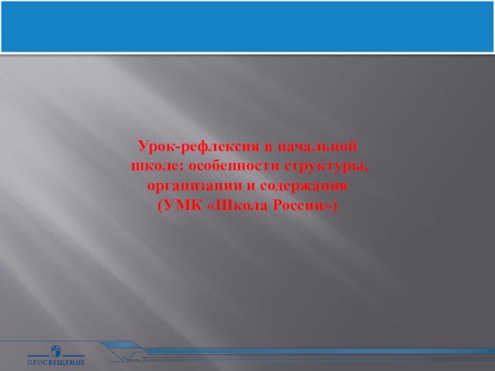 Урок-рефлексия в начальной школе: особенности структуры, организации и содержания(УМК «Школа России»)