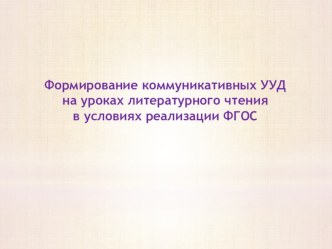 Презентация Формирование коммуникативных УУД на уроках литературного чтения в условиях реализации ФГОС